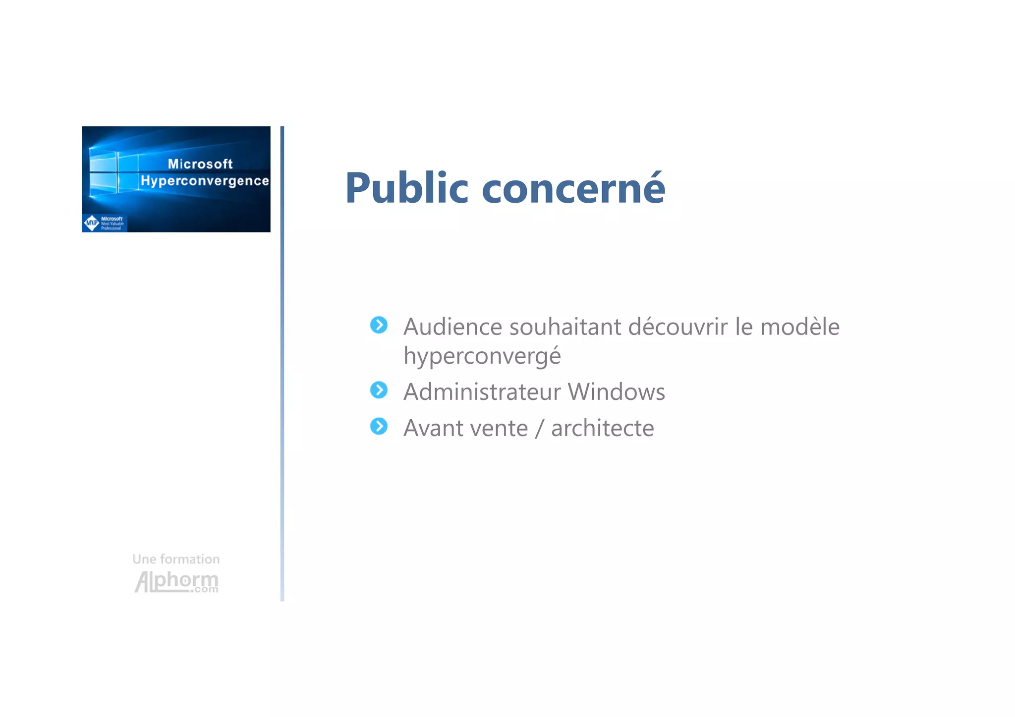 Une formation
Audience souhaitant découvrir le modèle
hyperconvergé
Administrateur Windows
Avant vente / architecte
Public concerné
 