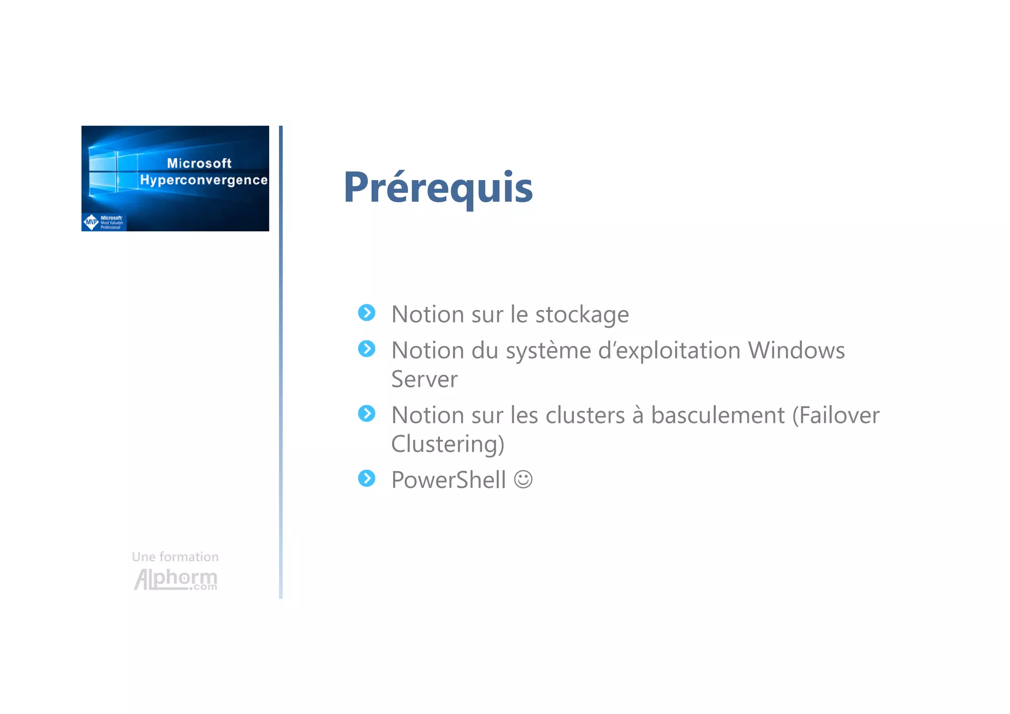 Une formation
Prérequis
Notion sur le stockage
Notion du système d’exploitation Windows
Server
Notion sur les clusters à basculement (Failover
Clustering)
PowerShell ☺
 