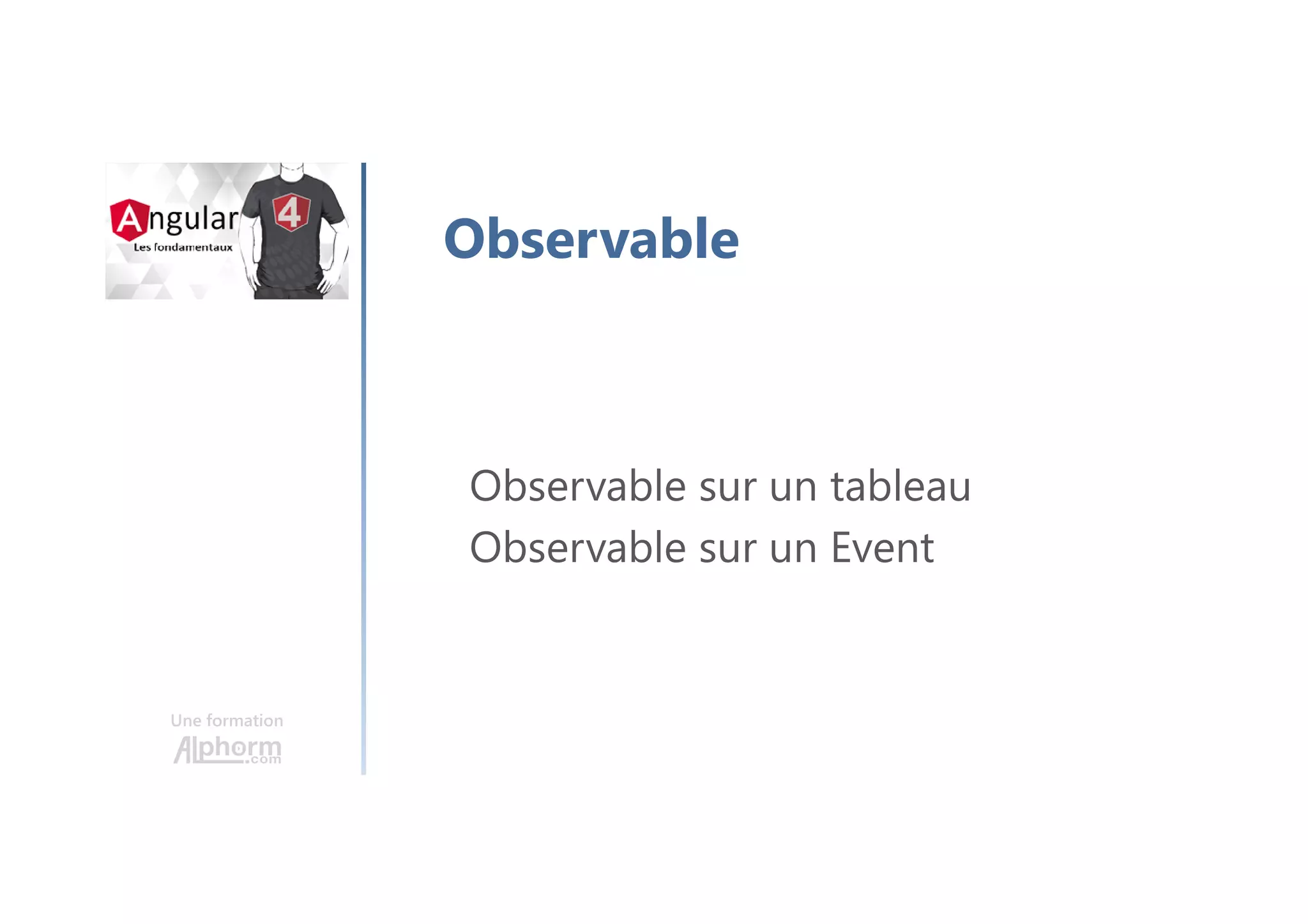 Une formation
Observable
Observable sur un tableau
Observable sur un Event
 