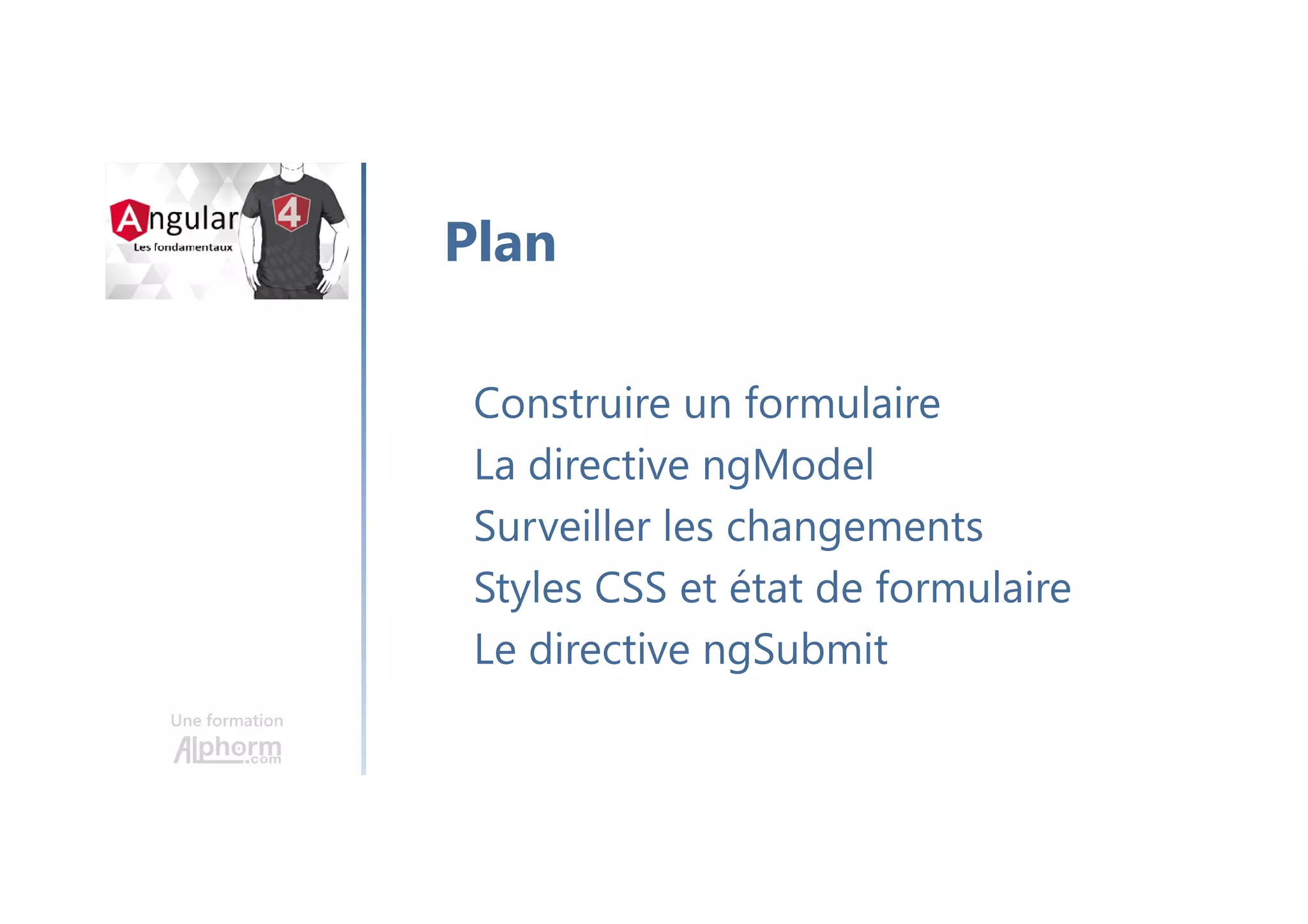Une formation
Construire un formulaire
La directive ngModel
Surveiller les changements
Styles CSS et état de formulaire
Le directive ngSubmit
Plan
 