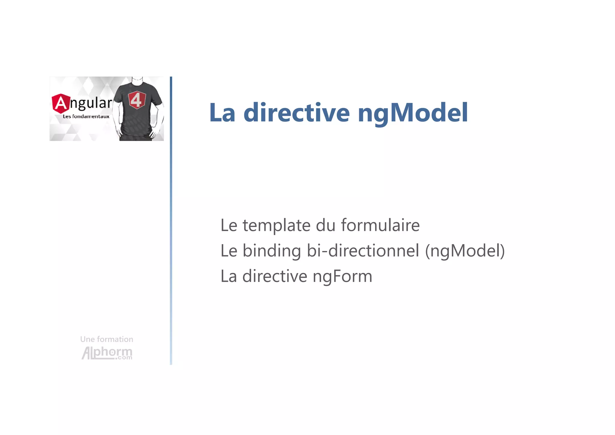 Une formation
La directive ngModel
Le template du formulaire
Le binding bi-directionnel (ngModel)
La directive ngForm
 