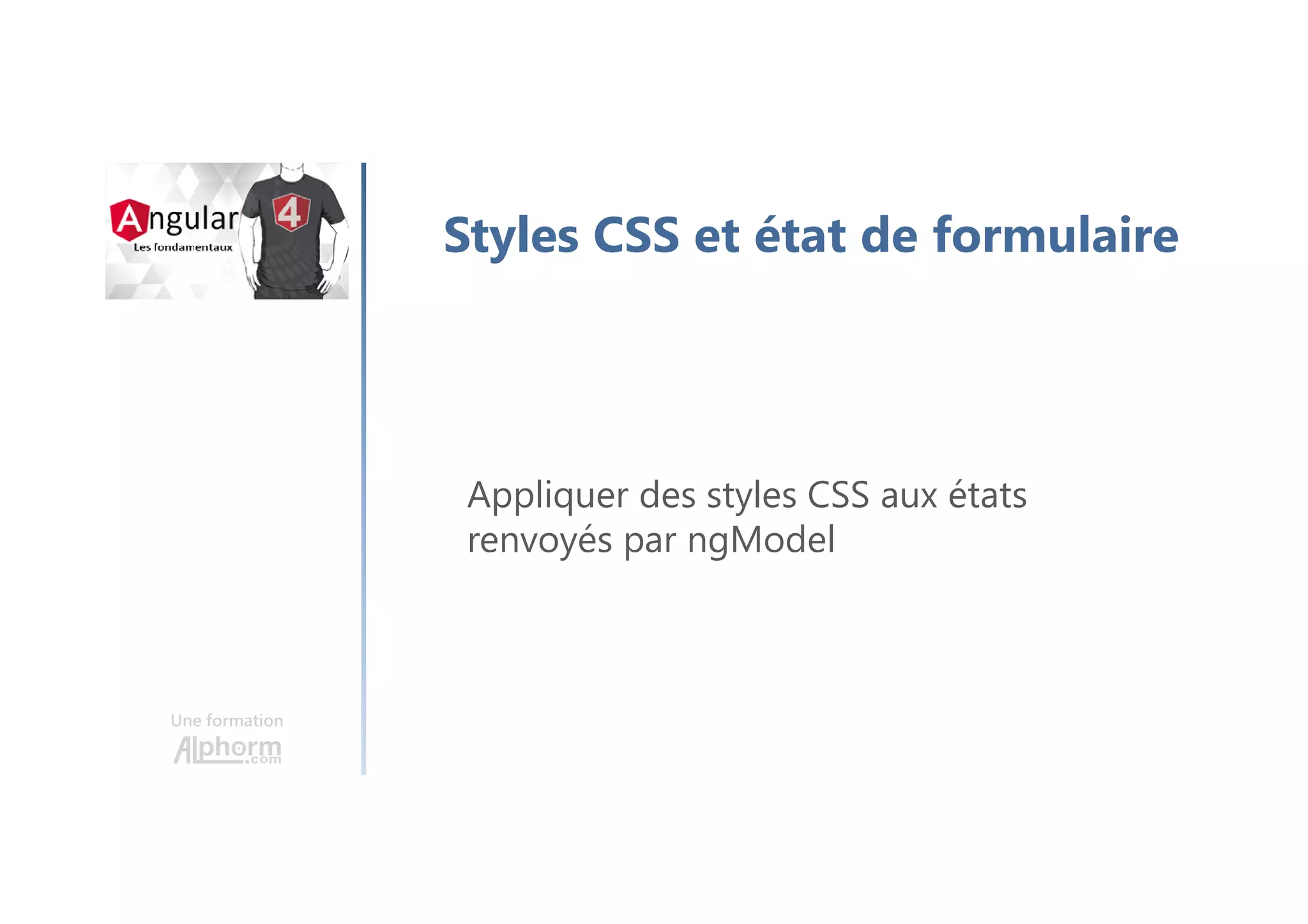 Une formation
Styles CSS et état de formulaire
Appliquer des styles CSS aux états
renvoyés par ngModel
 