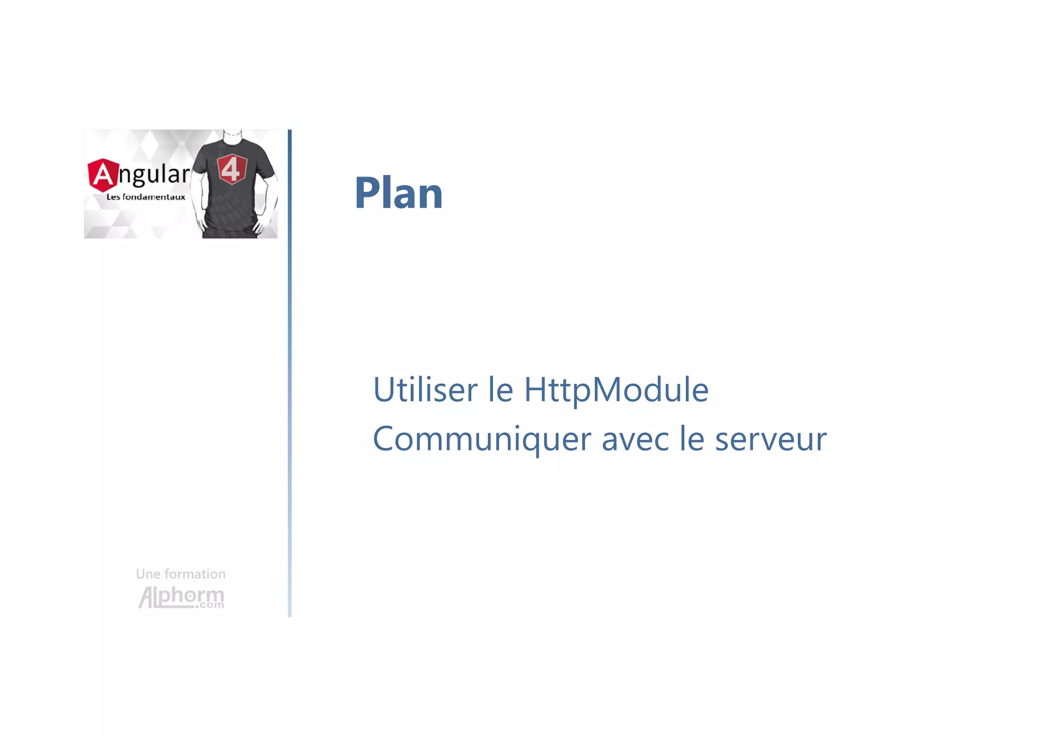 Une formation
Utiliser le HttpModule
Communiquer avec le serveur
Plan
 