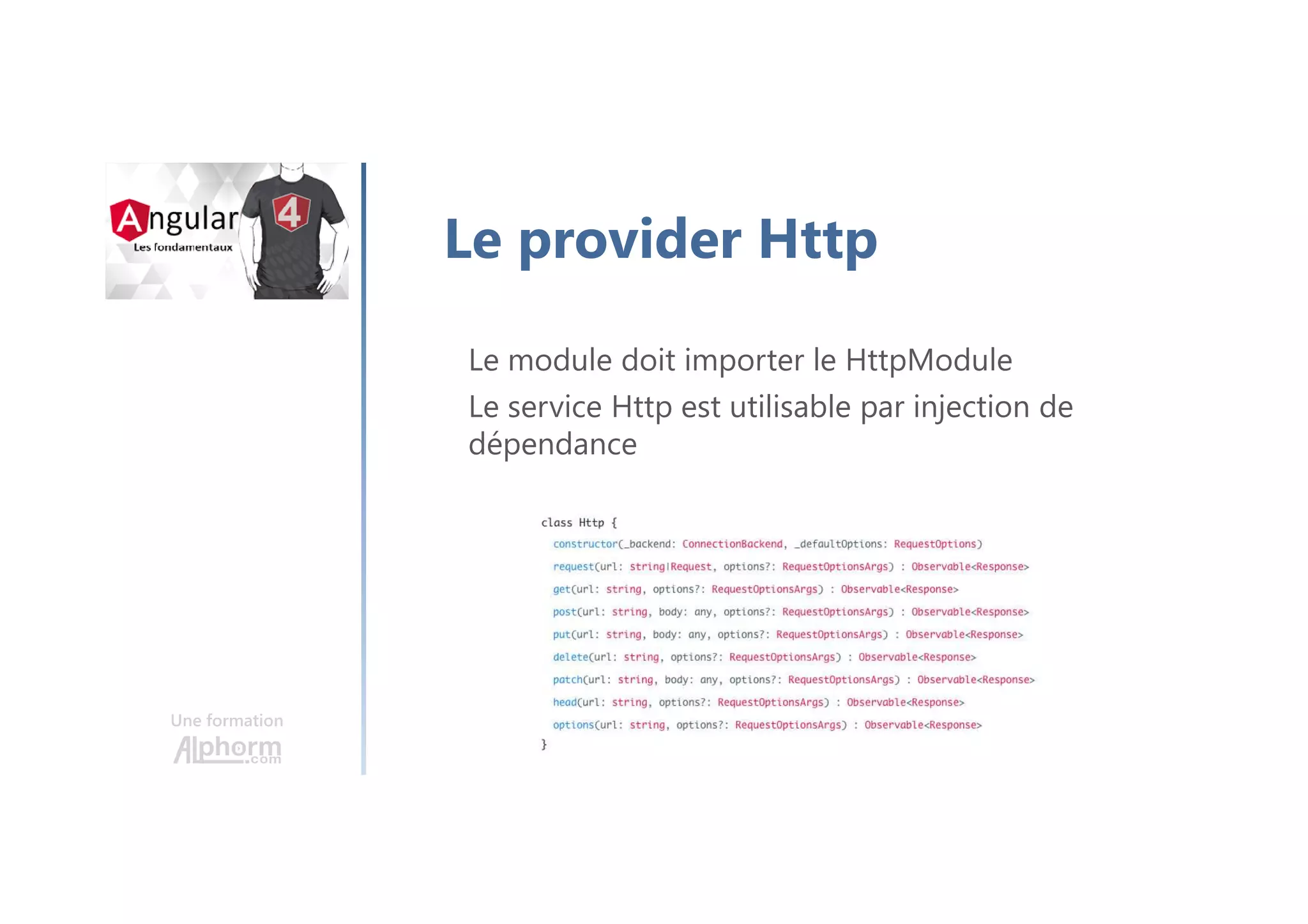 Une formation
Le provider Http
Le module doit importer le HttpModule
Le service Http est utilisable par injection de
dépendance
 