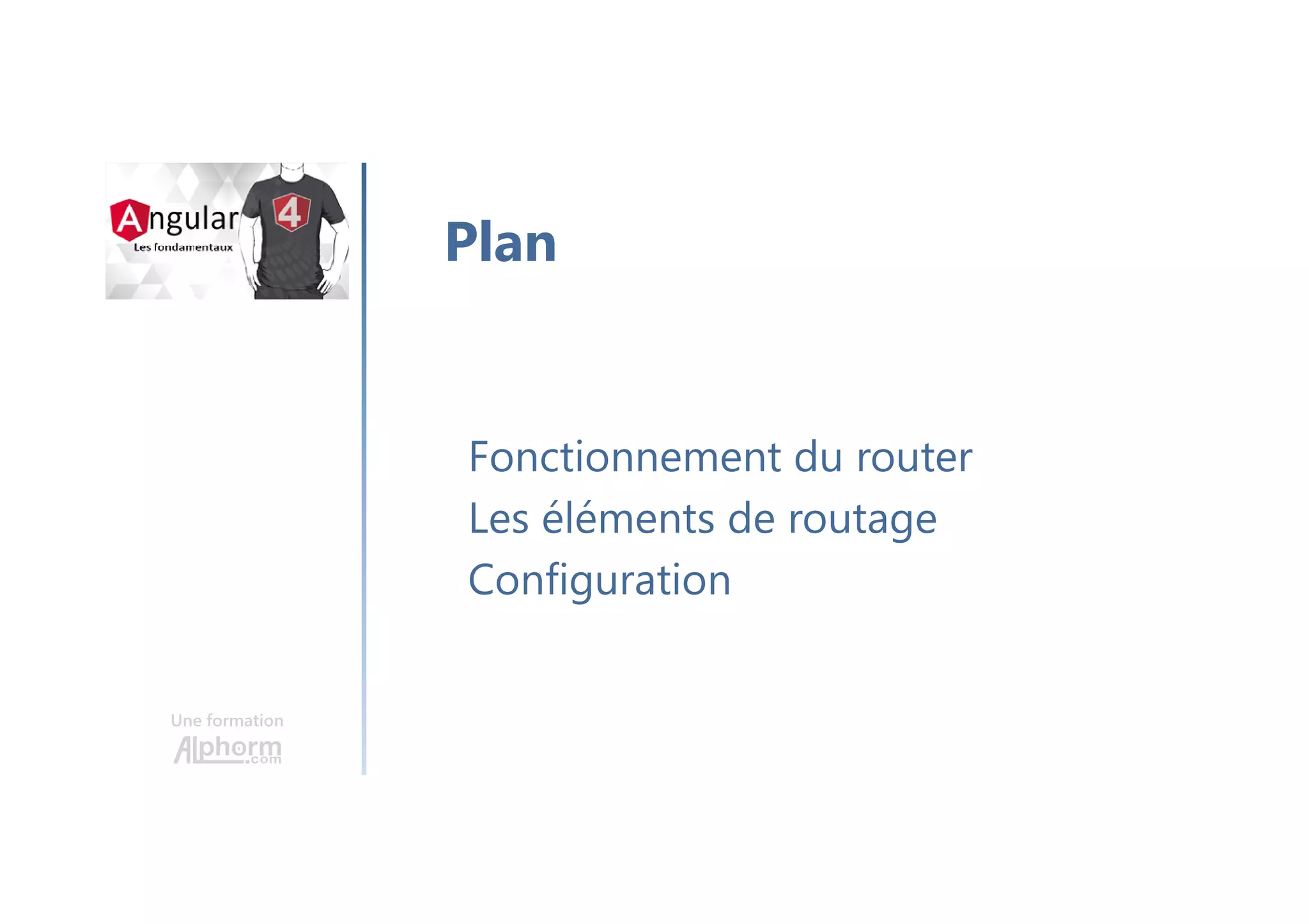 Une formation
Fonctionnement du router
Les éléments de routage
Configuration
Plan
 