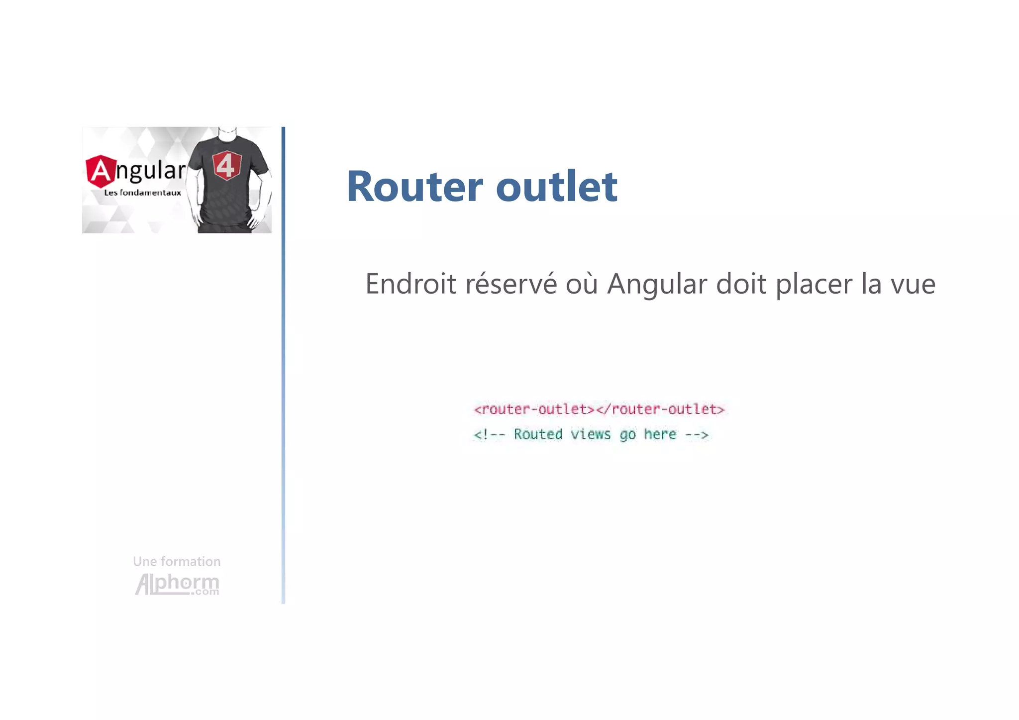 Une formation
Router outlet
Endroit réservé où Angular doit placer la vue
 