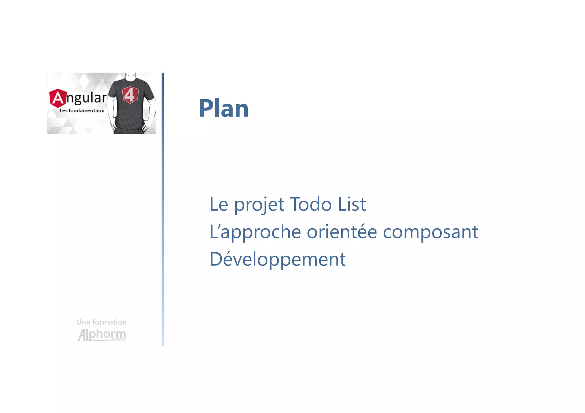 Une formation
Le projet Todo List
L’approche orientée composant
Développement
Plan
 