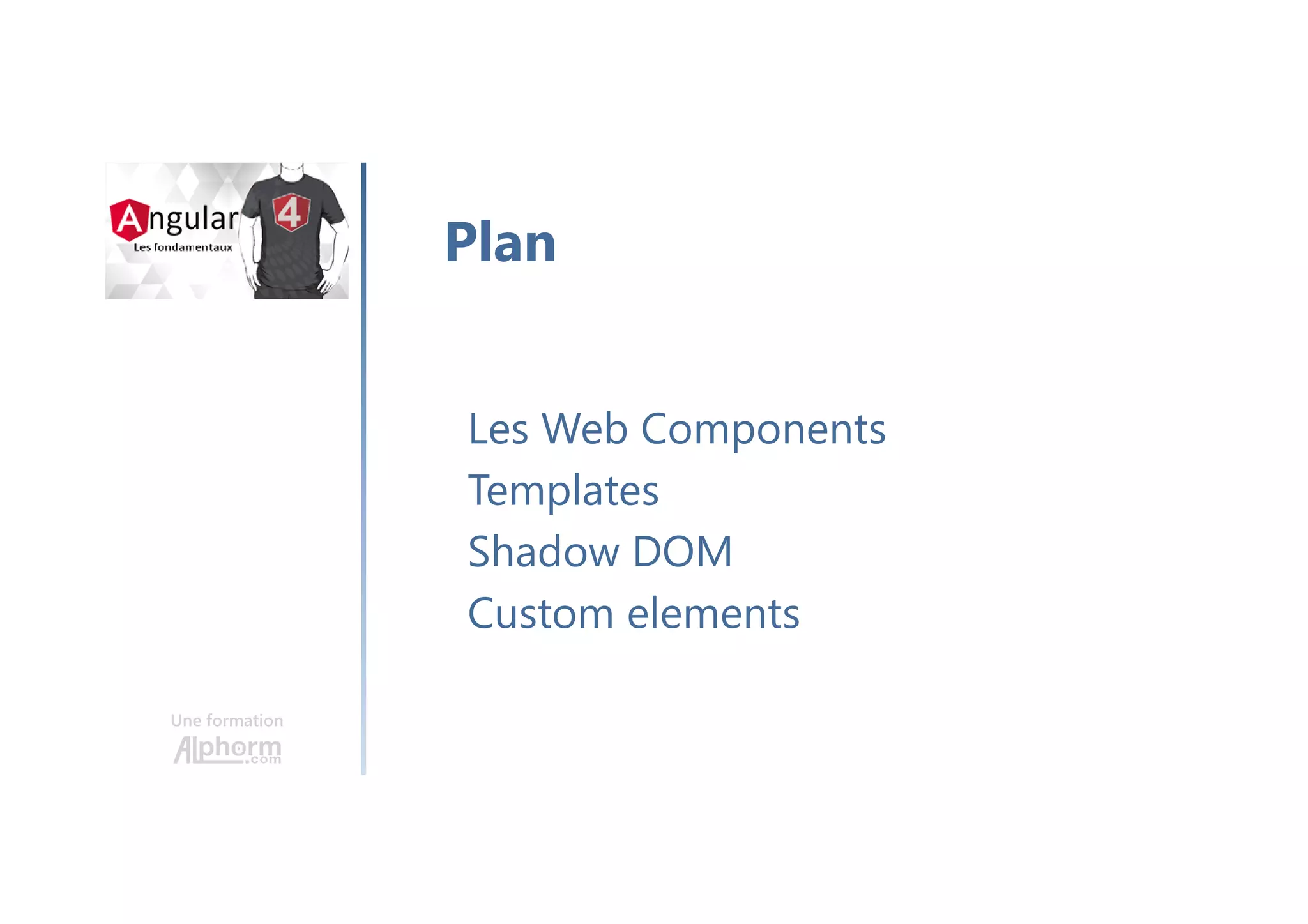 Une formation
Introduction
• Les Web Components
• Architecture d’une application Angular
• Une première application Angular
• Travail avec les templates
• RxJS
• Les formulaires
• Travail avec HTTP
• Le Routage
• Le projet TodoList
Conclusion
Plan
 