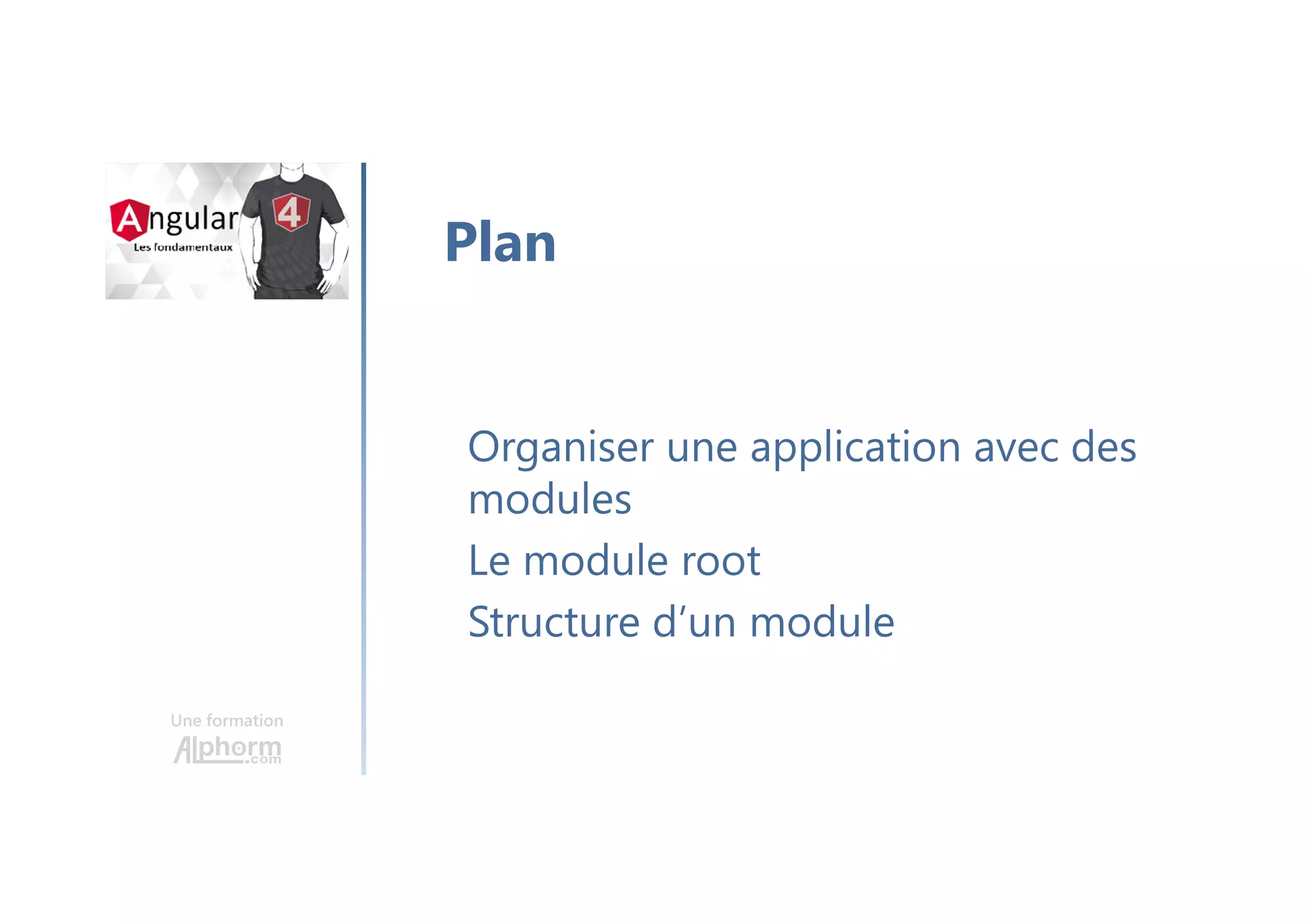 Une formation
Organiser une application avec des
modules
Le module root
Structure d’un module
Plan
 