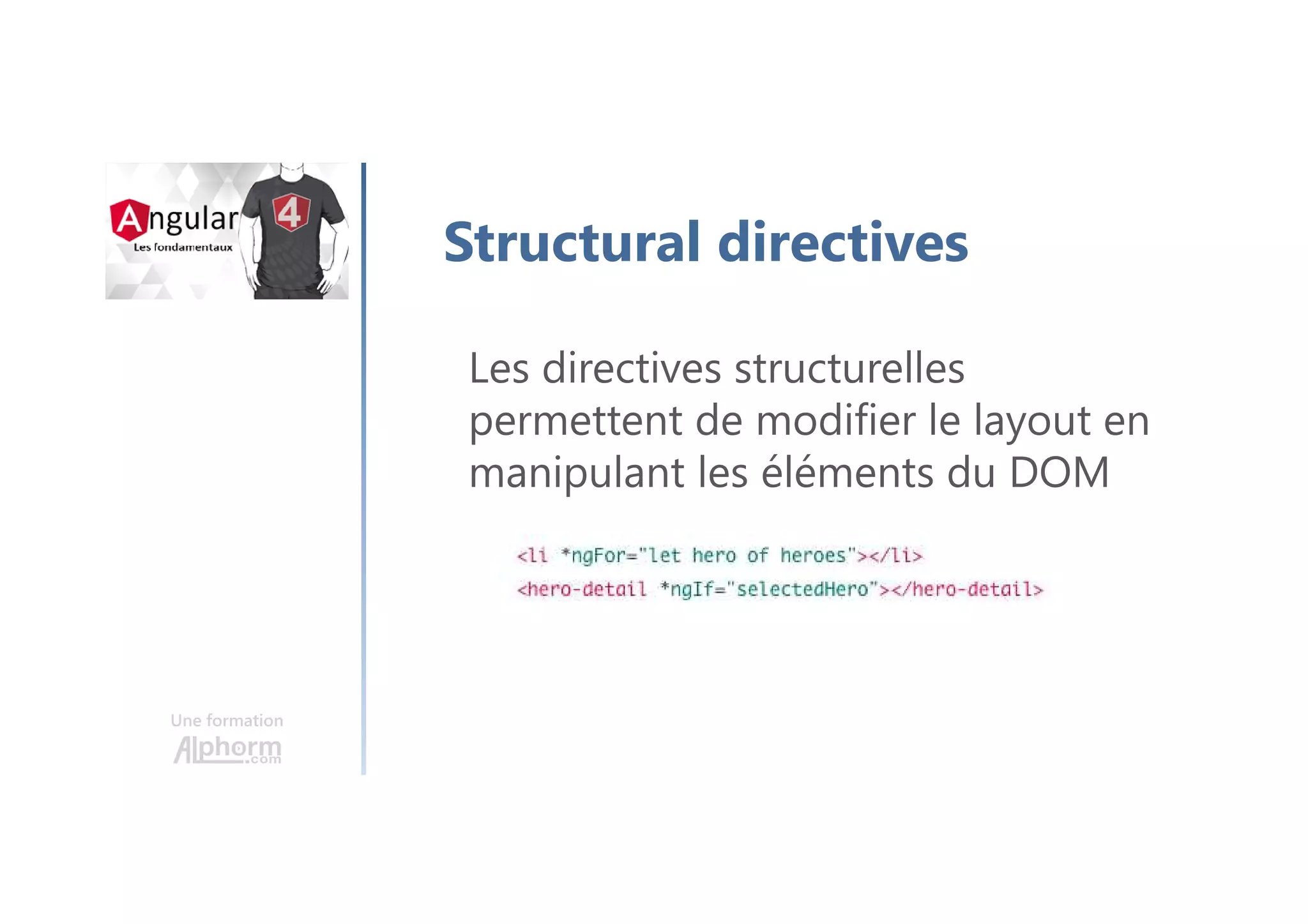 Une formation
Structural directives
Les directives structurelles
permettent de modifier le layout en
manipulant les éléments du DOM
 