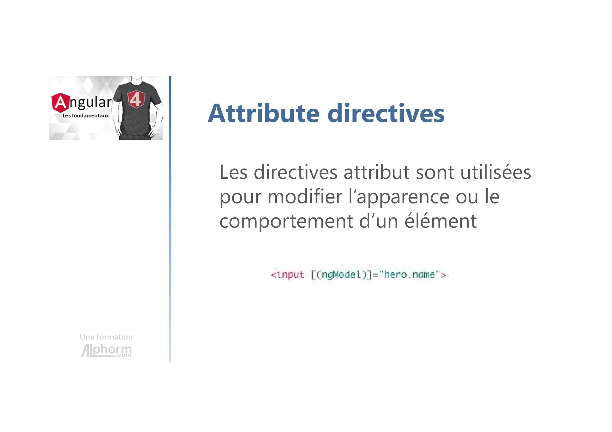 Une formation
Attribute directives
Les directives attribut sont utilisées
pour modifier l’apparence ou le
comportement d’un élément
 