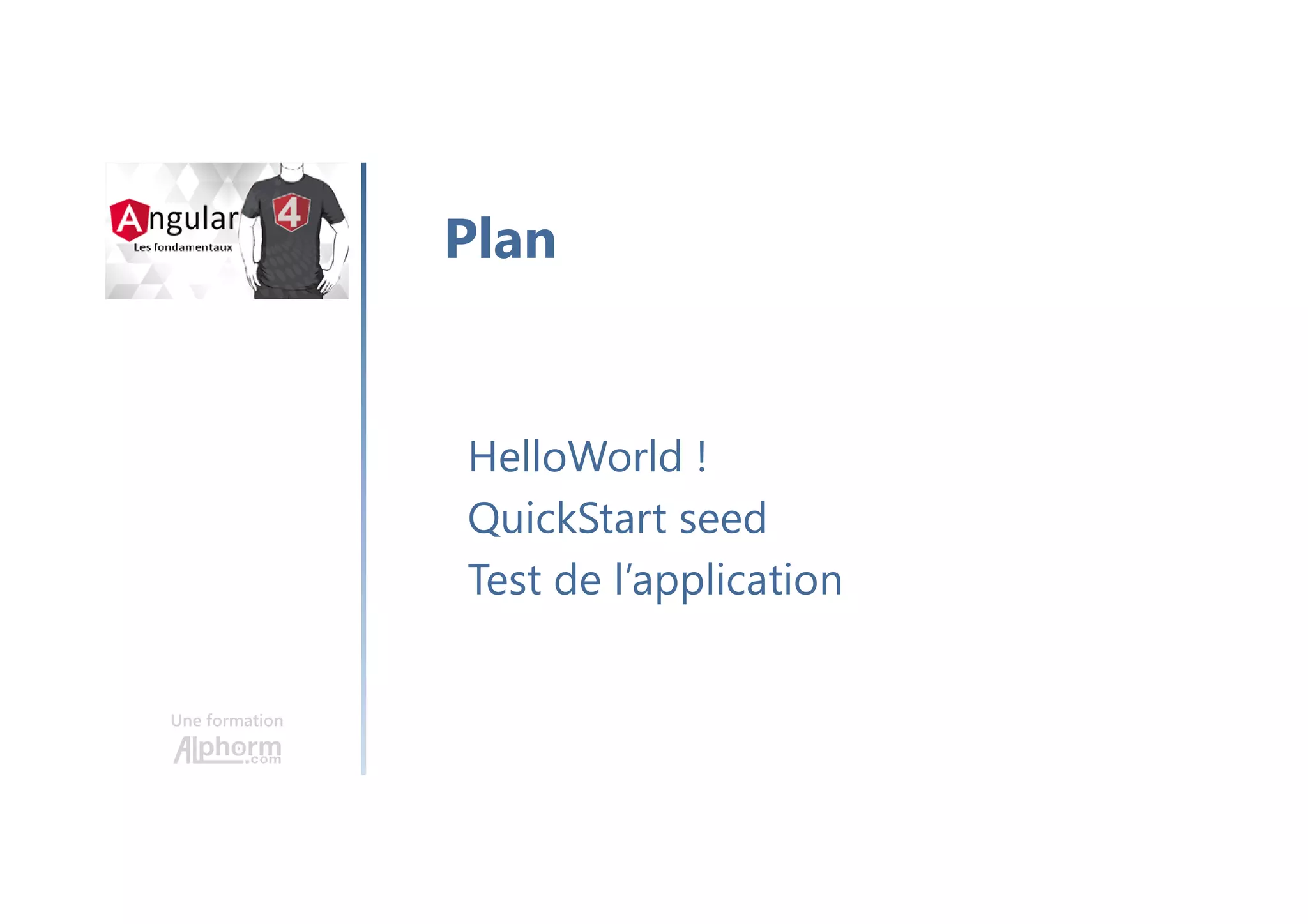 Une formation
HelloWorld !
QuickStart seed
Test de l’application
Plan
 