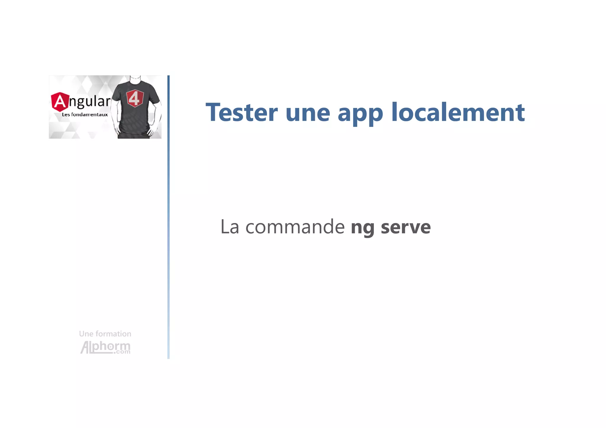Une formation
Tester une app localement
La commande ng serve
 