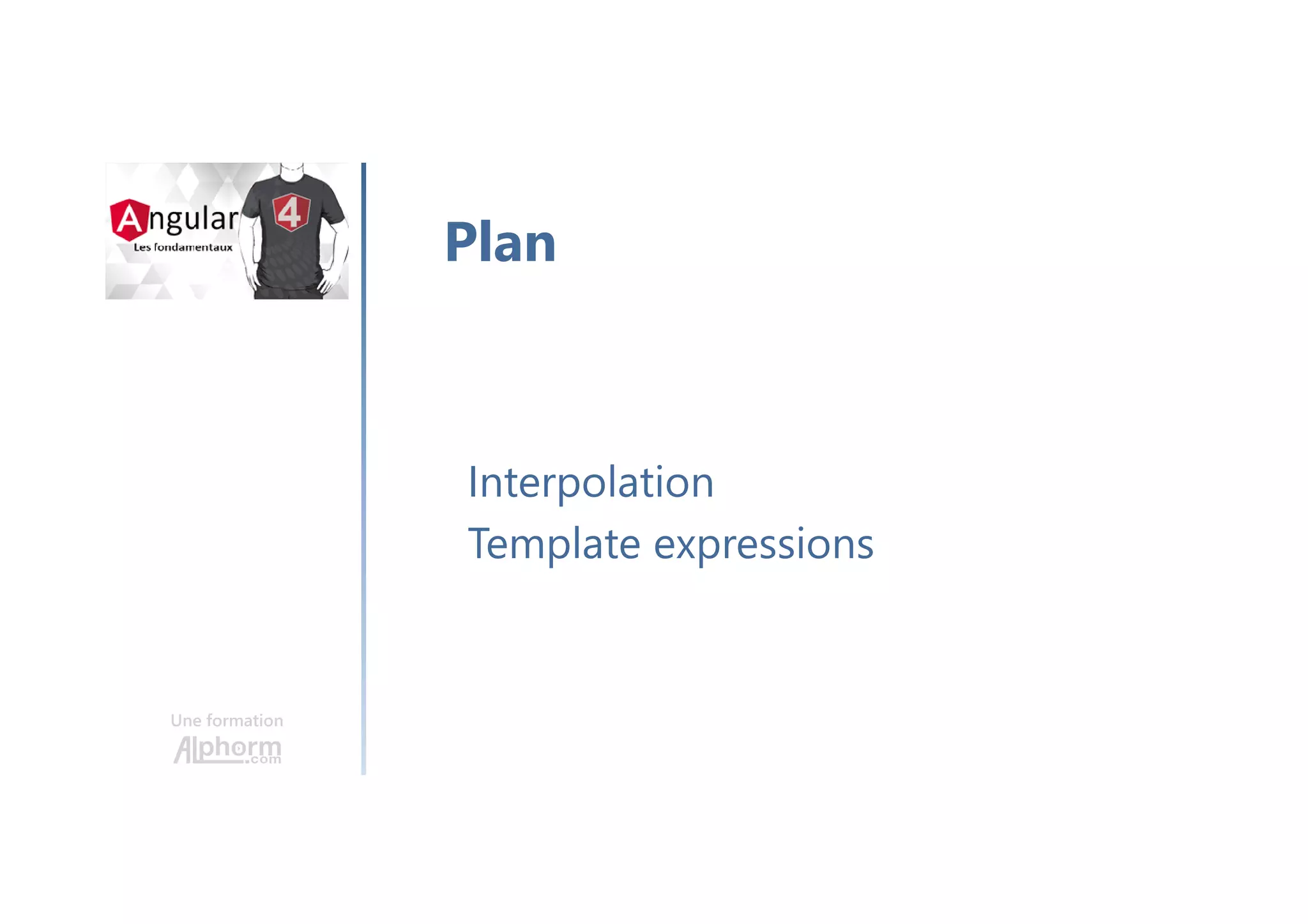 Une formation
Interpolation
Template expressions
Plan
 