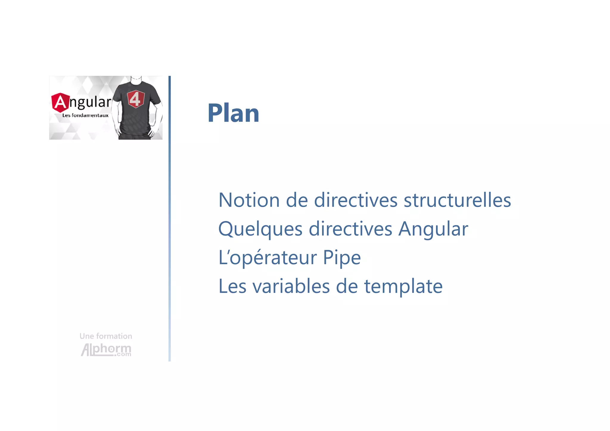 Une formation
Notion de directives structurelles
Quelques directives Angular
L’opérateur Pipe
Les variables de template
Plan
 