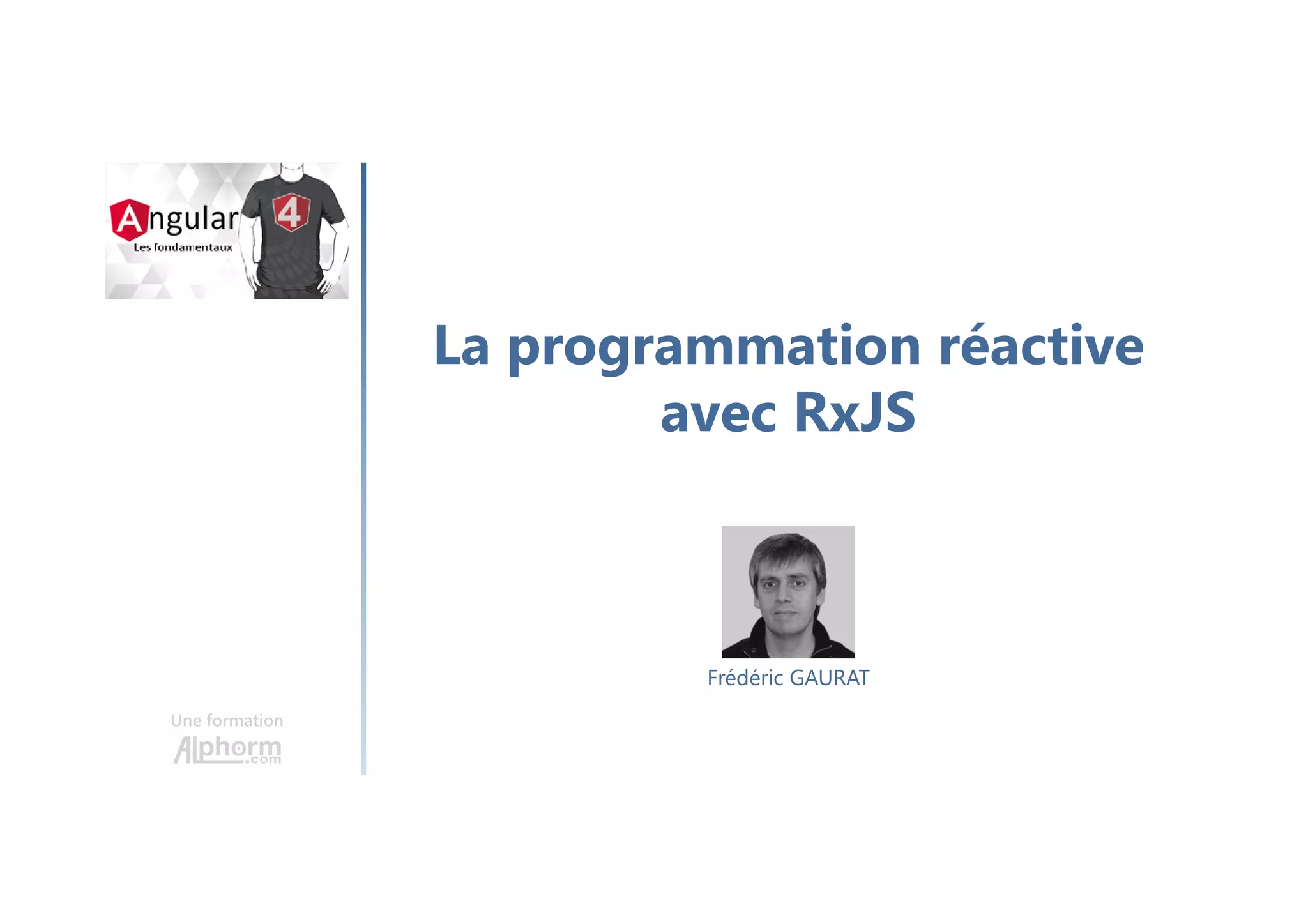 La programmation réactive
avec RxJS
Une formation
Frédéric GAURAT
 