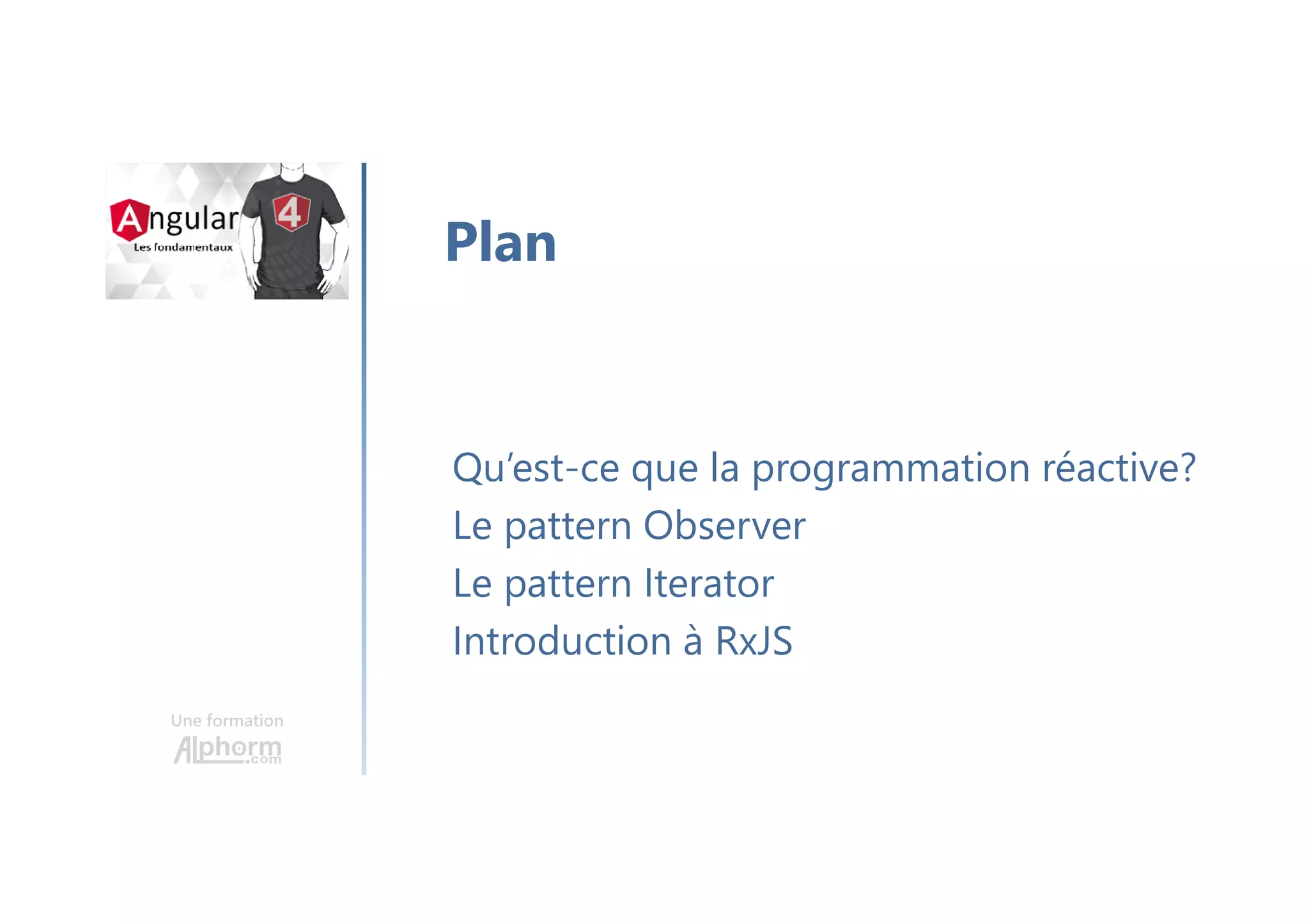 Une formation
Qu’est-ce que la programmation réactive?
Le pattern Observer
Le pattern Iterator
Introduction à RxJS
Plan
 