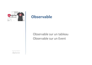 Une formation
Observable
Observable sur un tableau
Observable sur un Event
 