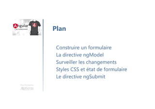 Une formation
Construire un formulaire
La directive ngModel
Surveiller les changements
Styles CSS et état de formulaire
Le directive ngSubmit
Plan
 