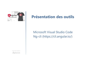 Une formation
Microsoft Visual Studio Code
Ng-cli (https://cli.angular.io/)
Présentation des outils
 