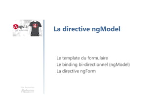 Une formation
La directive ngModel
Le template du formulaire
Le binding bi-directionnel (ngModel)
La directive ngForm
 