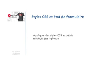 Une formation
Styles CSS et état de formulaire
Appliquer des styles CSS aux états
renvoyés par ngModel
 