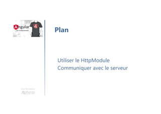 Une formation
Utiliser le HttpModule
Communiquer avec le serveur
Plan
 