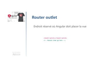 Une formation
Router outlet
Endroit réservé où Angular doit placer la vue
 