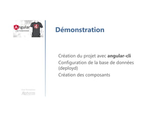Une formation
Démonstration
Création du projet avec angular-cli
Configuration de la base de données
(deployd)
Création des composants
 