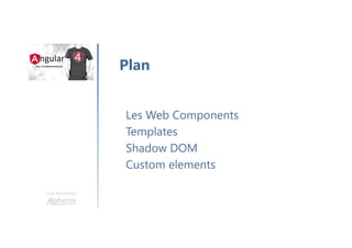Une formation
Introduction
• Les Web Components
• Architecture d’une application Angular
• Une première application Angular
• Travail avec les templates
• RxJS
• Les formulaires
• Travail avec HTTP
• Le Routage
• Le projet TodoList
Conclusion
Plan
 