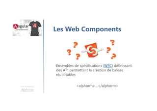 Une formation
Les Web Components
Ensembles de spécifications (W3C) définissant
des API permettant la création de balises
réutilisables
<alphorm>…</alphorm>
 