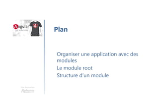 Une formation
Organiser une application avec des
modules
Le module root
Structure d’un module
Plan
 