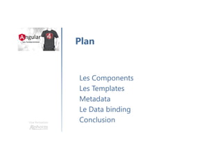 Une formation
Les Components
Les Templates
Metadata
Le Data binding
Conclusion
Plan
 