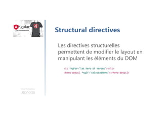 Une formation
Structural directives
Les directives structurelles
permettent de modifier le layout en
manipulant les éléments du DOM
 