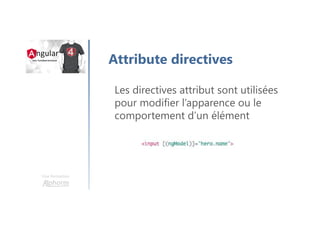 Une formation
Attribute directives
Les directives attribut sont utilisées
pour modifier l’apparence ou le
comportement d’un élément
 