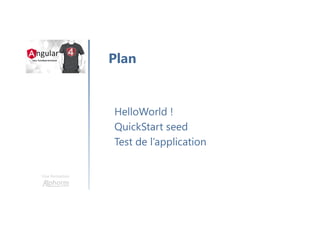Une formation
HelloWorld !
QuickStart seed
Test de l’application
Plan
 