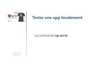 Une formation
Tester une app localement
La commande ng serve
 