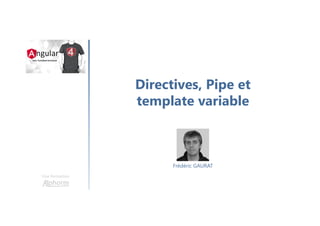 Directives, Pipe et
template variable
Une formation
Frédéric GAURAT
 