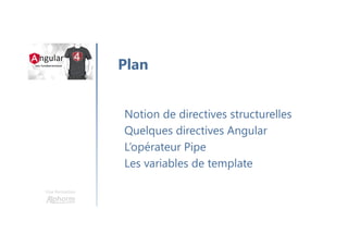 Une formation
Notion de directives structurelles
Quelques directives Angular
L’opérateur Pipe
Les variables de template
Plan
 