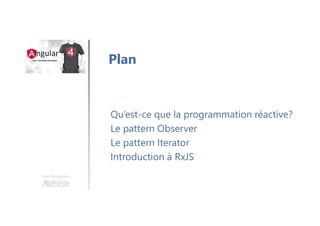 Une formation
Qu’est-ce que la programmation réactive?
Le pattern Observer
Le pattern Iterator
Introduction à RxJS
Plan
 