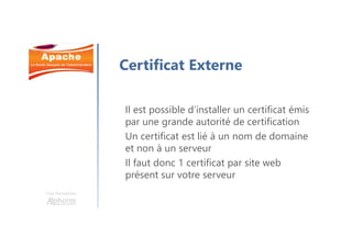 Une formation
Certificat Externe
Il est possible d’installer un certificat émis
par une grande autorité de certification
Un certificat est lié à un nom de domaine
et non à un serveur
Il faut donc 1 certificat par site web
présent sur votre serveur
 