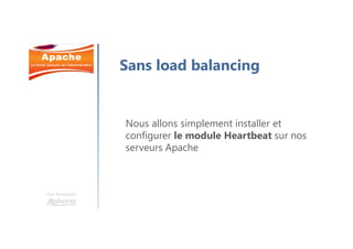 Une formation
Sans load balancing
Nous allons simplement installer et
configurer le module Heartbeat sur nos
serveurs Apache
 