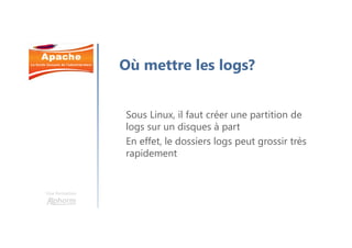 Une formation
Où mettre les logs?
Sous Linux, il faut créer une partition de
logs sur un disques à part
En effet, le dossiers logs peut grossir très
rapidement
 