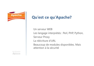 Une formation
Qu’est ce qu’Apache?
Un serveur WEB
Les langage interprétés : Perl, PHP, Python,
Serveur Proxy
La réécriture d’URL
Beaucoup de modules disponibles. Mais
attention à la sécurité
 
