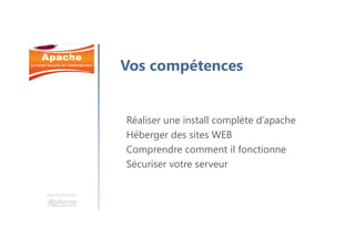 Une formation
Vos compétences
Réaliser une install complète d’apache
Héberger des sites WEB
Comprendre comment il fonctionne
Sécuriser votre serveur
 
