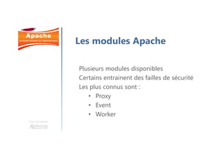 Une formation
Les modules Apache
Plusieurs modules disponibles
Certains entrainent des failles de sécurité
Les plus connus sont :
• Proxy
• Event
• Worker
 