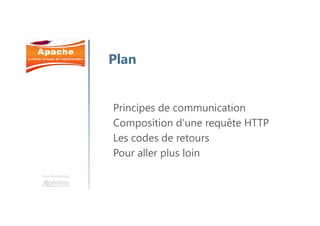 Une formation
Principes de communication
Composition d’une requête HTTP
Les codes de retours
Pour aller plus loin
Plan
 
