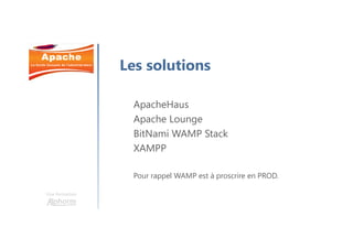 Une formation
ApacheHaus
Apache Lounge
BitNami WAMP Stack
XAMPP
Pour rappel WAMP est à proscrire en PROD.
Les solutions
 