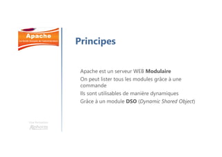 Une formation
Apache est un serveur WEB Modulaire
On peut lister tous les modules grâce à une
commande
Ils sont utilisables de manière dynamiques
Grâce à un module DSO (Dynamic Shared Object)
Principes
 