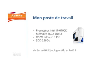 Une formation
Mon poste de travail
- Processeur Intel i7-6700K
- Mémoire 16Go DDR4
- OS Windows 10 Pro
- SDD 256Go
VM Sur un NAS Synology 4x4To en RAID 5
 